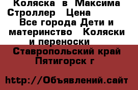 Коляска 2в1 Максима Строллер › Цена ­ 8 000 - Все города Дети и материнство » Коляски и переноски   . Ставропольский край,Пятигорск г.